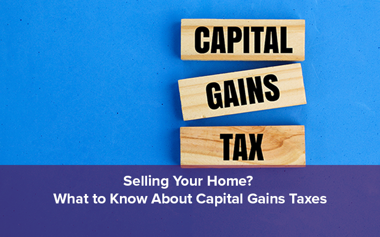 Selling Your Home? What to Know About Capital Gains Taxes